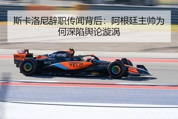 斯卡洛尼辞职传闻背后：阿根廷主帅为何深陷舆论漩涡