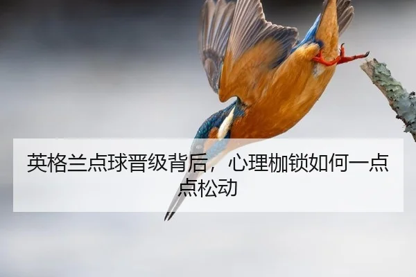 英格兰点球晋级背后，心理枷锁如何一点点松动